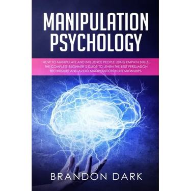 Manipulation Psychology: How to Manipulate and Influence People Using Empath Skills. The Complete Beginner's Guide to Learn the Best Persuasion