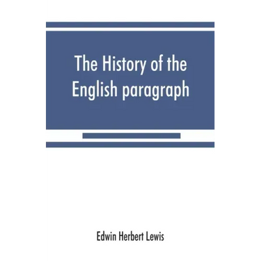 The history of the English paragraph: A Dissertation presented to the faculty of arts literature, and science, of the University of Chicago, in Candid