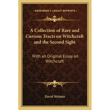 A Collection of Rare and Curious Tracts on Witchcraft and the Second Sight: With an Original Essay on Witchcraft