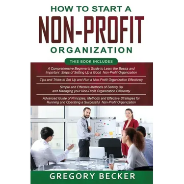 How to Start a Non-Profit Organization: 4 in 1- Beginner's Guide+ Tips and Tricks+ Simple and Effective Methods+ Advanced Methods of running and opera