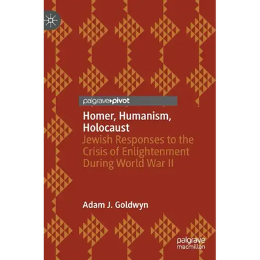 Homer, Humanism, Holocaust: Jewish Responses to the Crisis of Enlightenment During World War II