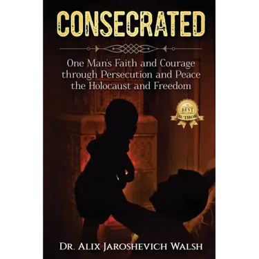 Consecrated: One Man's Faith and Courage through Persecution and Peace, the Holocaust, and Freedom