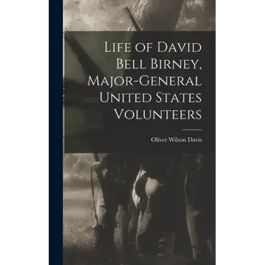 Life of David Bell Birney, Major-general United States Volunteers