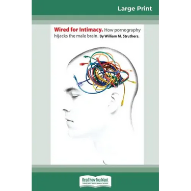 Wired For Intimacy: How Pornography Hijacks the Male Brain (16pt Large Print Edition)