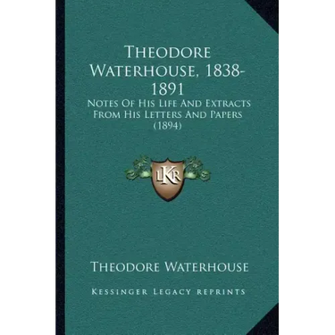 Theodore Waterhouse, 1838-1891: Notes Of His Life And Extracts From His Letters And Papers (1894)