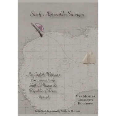 Such Agreeable Savages: An Englishwoman's Excursions to the Gulf of Mexico & Republic of Texas, 1842-1846