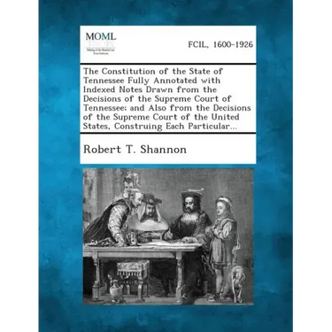 The Constitution of the State of Tennessee Fully Annotated with Indexed Notes Drawn from the Decisions of the Supreme Court of Tennessee; And Also fro