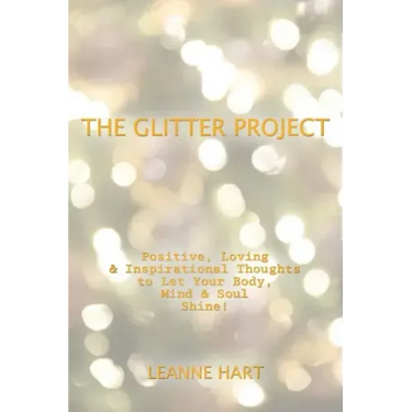 The Glitter Project: Positive, Loving & Inspirational Thoughts to Let Your Body, Mind & Soul Shine!