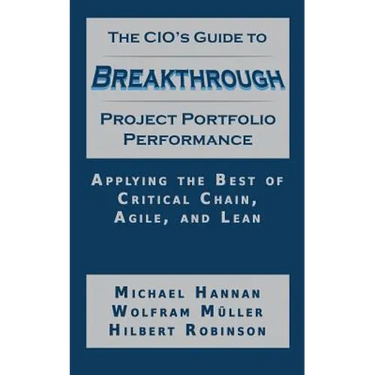 The CIO's Guide to Breakthrough Project Portfolio Performance: Applying the Best of Critical Chain, Agile, and Lean