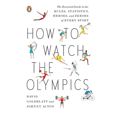 How to Watch the Olympics: The Essential Guide to the Rules, Statistics, Heroes, and Zeroes of Every Sport