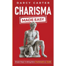 Charisma Made Easy: Simple Steps To Being More Charismatic & Likable