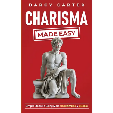 Charisma Made Easy: Simple Steps To Being More Charismatic & Likable