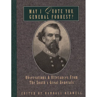 May I Quote You, General Forrest?: Observations and Utterances of the South's Great Generals