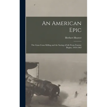 An American Epic: The Guns Cease Killing and the Saving of Life From Famine Begins, 1939-1963