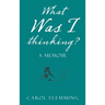 What Was I Thinking?: A Memoir