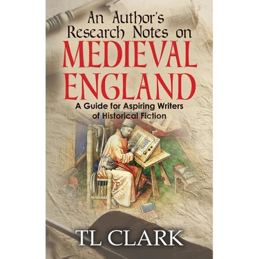 An Author's Research Notes on Medieval England: A Guide for Aspiring Writers of Historical Fiction