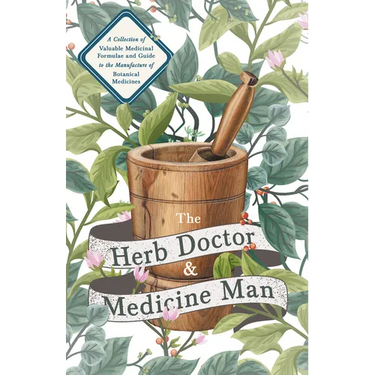 The Herb Doctor and Medicine Man - A Collection of Valuable Medicinal Formulae and Guide to the Manufacture of Botanical Medicines - Illinois Herbs fo