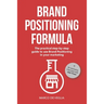 Brand Positioning Formula: The practical step-by-step guide to use Brand Positioning in your marketing