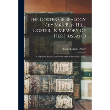 The Doster Genealogy / by Mrs. Ben Hill Doster, in Memory of Her Husband; Completed, Edited, and Produced by Wadsworth Doster.