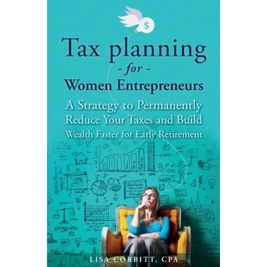 Tax Planning For Women Entrepreneurs: A Strategy to Permanently Reduce Your Taxes and Build Wealth Faster for Early Retirement