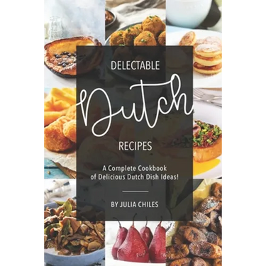 Delectable Dutch Recipes: A Complete Cookbook of Delicious Dutch Dish Ideas!