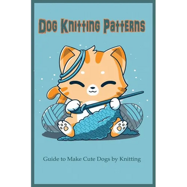 Dog Knitting Patterns: Guide to Make Cute Dogs by Knitting: Gift for Dog Lover, DIY Dog