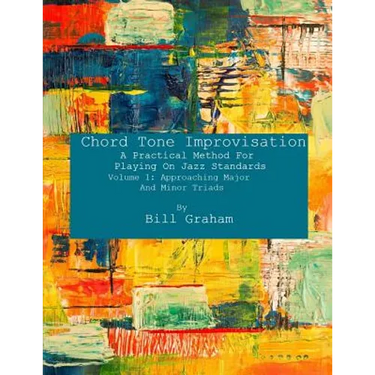 Chord Tone Improvisation: A Practical Method For Playing On Jazz Standards - Volume 1: Approaching Major And Minor Triads: Volume 1: Approaching