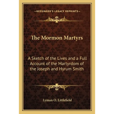 The Mormon Martyrs: A Sketch of the Lives and a Full Account of the Martyrdom of the Joseph and Hyrum Smith