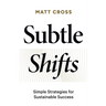 Subtle Shifts: Simple Strategies for Sustainable Success
