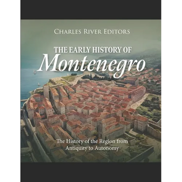 The Early History of Montenegro: The History of the Region from Antiquity to Autonomy