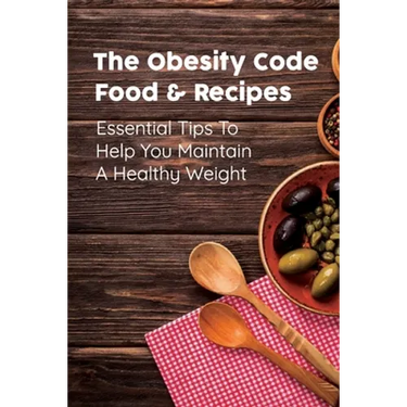 The Obesity Code Food & Recipes: Essential Tips To Help You Maintain A Healthy Weight: Diet For Obesity