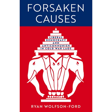 Forsaken Causes: Liberal Democracy and Anticommunism in Cold War Laos
