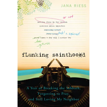 Flunking Sainthood: A Year of Breaking the Sabbath, Forgetting to Pray, and Still Loving My Neighbor