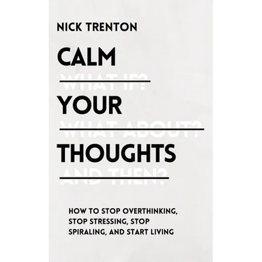 Calm Your Thoughts: Stop Overthinking, Stop Stressing, Stop Spiraling, and Start Living