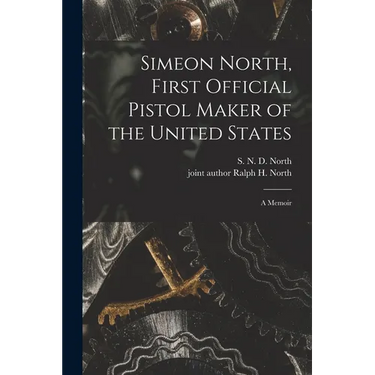 Simeon North, First Official Pistol Maker of the United States; a Memoir