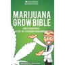 Marijuana Grow Bible: How to grow cannabis: A step-by-step guide for beginners