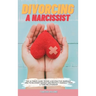 Divorcing a Narcissist: The Ultimate Guide to End a Destructive Marriage. How to Recovery Quickly and Protect Yourself from a Toxic Relationsh