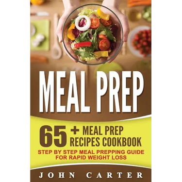 Meal Prep: 65+ Meal Prep Recipes Cookbook - Step By Step Meal Prepping Guide for Rapid Weight Loss