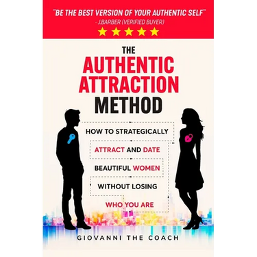 The Authentic Attraction Method: How To Strategically Attract And Date Beautiful Women Without Losing Who You Are