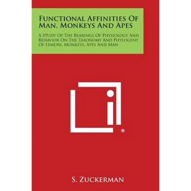 Functional Affinities of Man, Monkeys and Apes: A Study of the Bearings of Physiology and Behavior on the Taxonomy and Phylogeny of Lemurs, Monkeys, a
