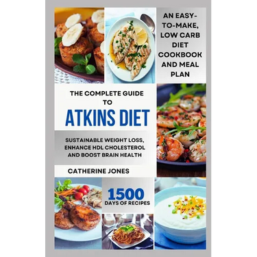 The Complete Guide to Atkins Diet: An Easy-to-Make, Low Carb Diet Cookbook and Meal Plan for Sustainable Weight Loss, Enhance HDL Cholesterol and Boos