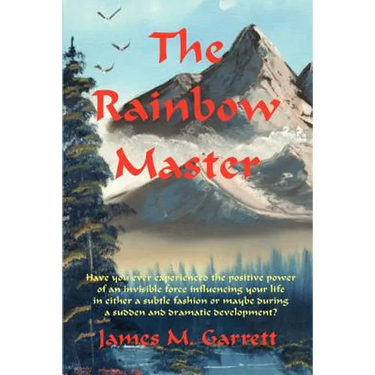The Rainbow Master: Have You Ever Experienced the Positive Power of an Invisible Force Influencing Your Life in Either a Subtle Fashion or