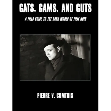 Gats, Gams, and Guts: A Field Guide to the Dark World of Film Noir