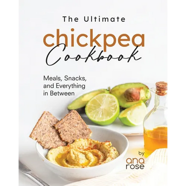 The Ultimate Chickpea Cookbook: Meals, Snacks, and Everything in Between