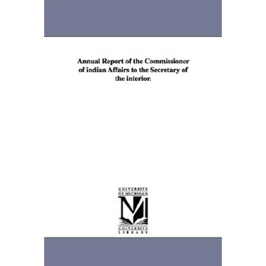 Annual Report of the Commissioner of Indian Affairs to the Secretary of the Interior.