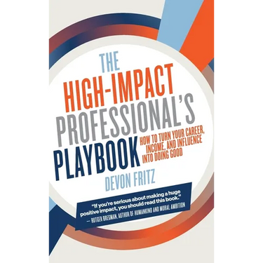 The High-Impact Professional's Playbook: How To Turn Your Career, Income, and Influence into Doing Good