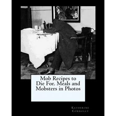 Mob Recipes to Die For. Meals and Mobsters in Photos