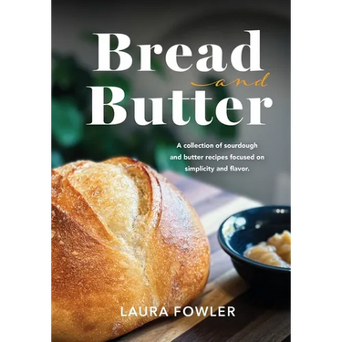 Bread & Butter: A collection of sourdough and butter recipes focused on simplicity and flavor