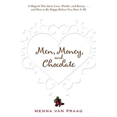 Men, Money, and Chocolate: A Tale about Pursuing Love, Success, and Pleasure, and How to Be Happy Before You Have It All...
