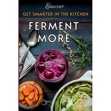Get Smarter in the Kitchen Ferment More: A Beginner's Guide to Fermenting Vegetables, Drinks, Sauces, Grains, and Dairy Plus Zero Waste Basics to Save